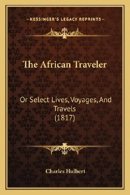 The African Traveler: Or Select Lives, Voyages, And Travels (1817) by Charles Hulbert