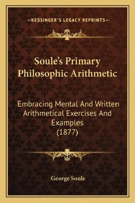 Soule's Primary Philosophic Arithmetic: Embracing Mental And Written Arithmetical Exercises And Examples (1877) by George Soule