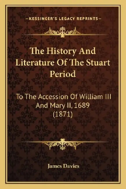 The History And Literature Of The Stuart Period: To The Accession Of William III And Mary II, 1689 (1871) by James Davies