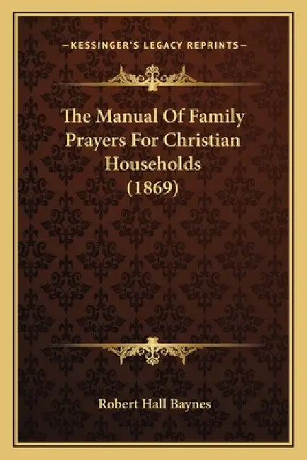 The Manual Of Family Prayers For Christian Households (1869) by Robert Hall Baynes
