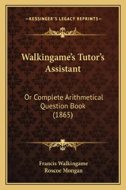 Walkingame's Tutor's Assistant: Or Complete Arithmetical Question Book (1865) by Francis Walkingame, Roscoe Mongan