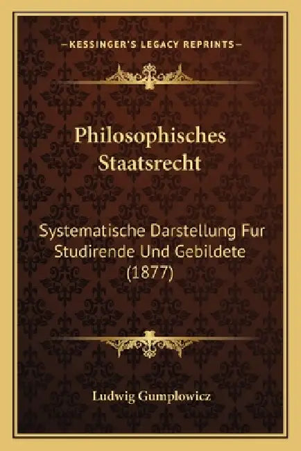 Philosophisches Staatsrecht: Systematische Darstellung Fur Studirende Und Gebildete (1877) by Ludwig Gumplowicz