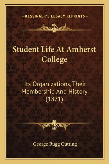 Student Life At Amherst College: Its Organizations, Their Membership And History (1871) by George Rugg Cutting