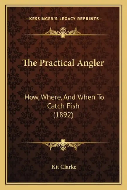 The Practical Angler: How, Where, And When To Catch Fish (1892) by Kit Clarke