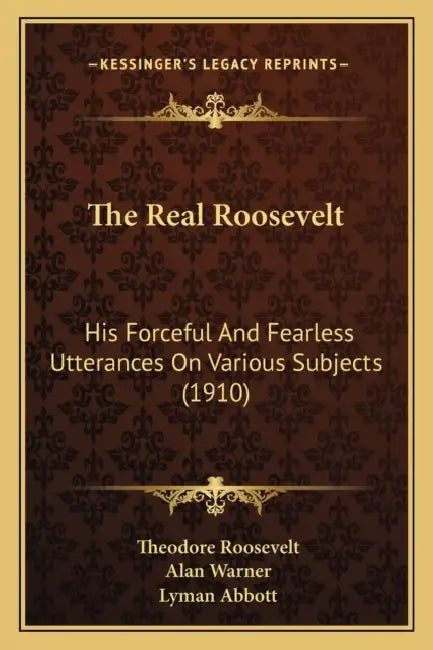 The Real Roosevelt: His Forceful And Fearless Utterances On Various Subjects (1910) by Theodore Roosevelt, Alan Warner, Lyman Abbott