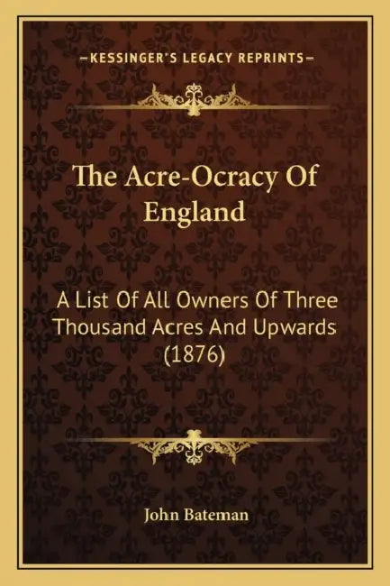 The Acre-Ocracy Of England: A List Of All Owners Of Three Thousand Acres And Upwards (1876) by John Bateman