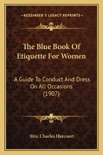 The Blue Book Of Etiquette For Women: A Guide To Conduct And Dress On All Occasions (1907) by Charles Harcourt