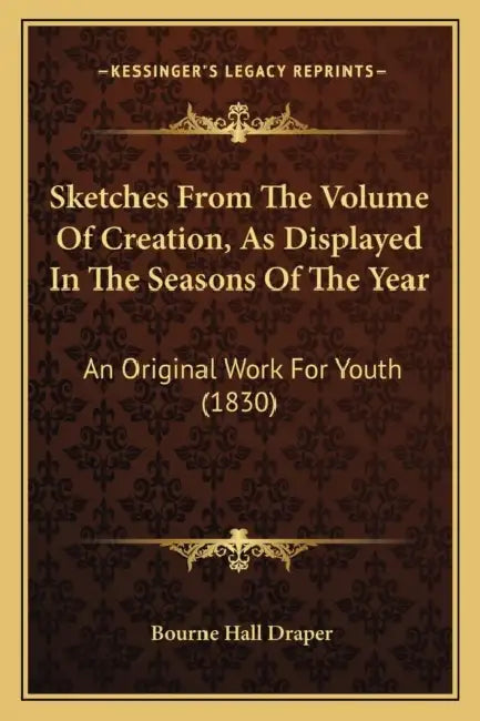 Sketches From The Volume Of Creation, As Displayed In The Seasons Of The Year: An Original Work For Youth (1830) by Bourne Hall Draper