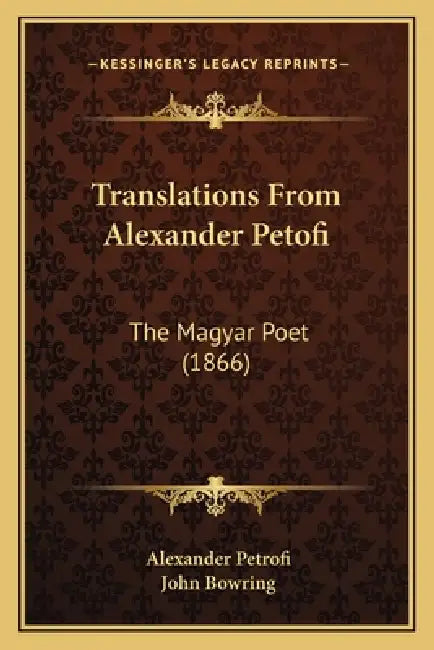 Translations From Alexander Petofi: The Magyar Poet (1866) by Alexander Petrofi, John Bowring