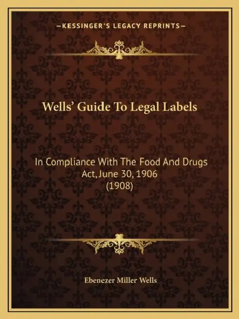 Wells' Guide To Legal Labels: In Compliance With The Food And Drugs Act, June 30, 1906 (1908) by Ebenezer Miller Wells
