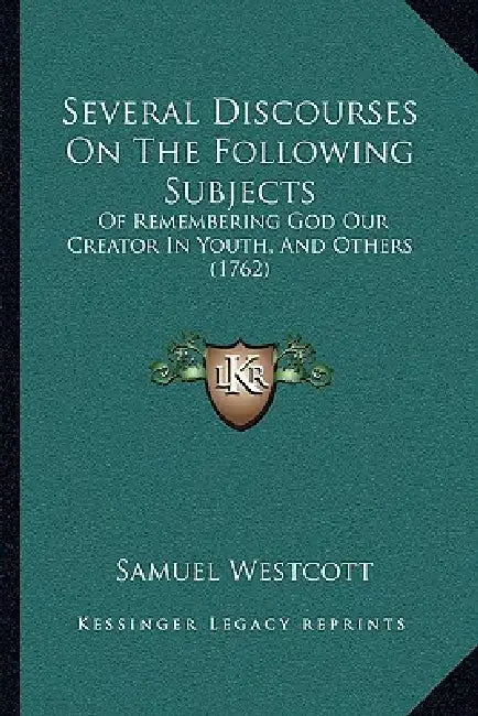 Several Discourses On The Following Subjects: Of Remembering God Our Creator In Youth, And Others (1762) by Samuel Westcott