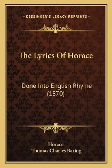 The Lyrics Of Horace: Done Into English Rhyme (1870) by Horace, Thomas Charles Baring