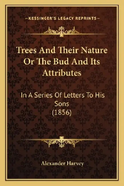 Trees And Their Nature Or The Bud And Its Attributes: In A Series Of Letters To His Sons (1856) by Alexander Harvey