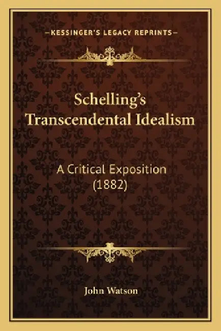 Schelling's Transcendental Idealism: A Critical Exposition (1882) by John Watson