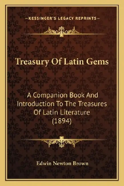 Treasury Of Latin Gems: A Companion Book And Introduction To The Treasures Of Latin Literature (1894) by Edwin Newton Brown
