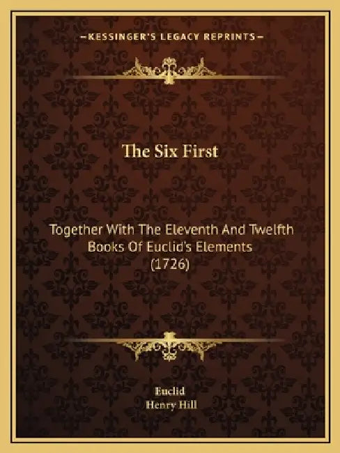 The Six First: Together With The Eleventh And Twelfth Books Of Euclid's Elements (1726) by Euclid, Henry Hill