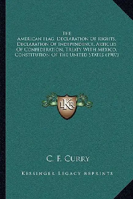 The American Flag, Declaration Of Rights, Declaration Of Independence, Articles Of Confederation, Treaty With Mexico, Constitution Of The United State by C. F. Curry