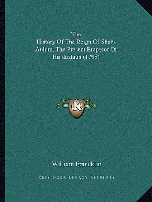 The History Of The Reign Of Shah-Aulum, The Present Emperor Of Hindostaun (1798) by William Francklin