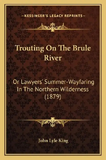 Trouting On The Brule River: Or Lawyers' Summer-Wayfaring In The Northern Wilderness (1879) by John Lyle King