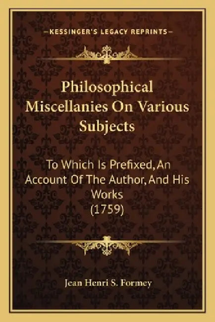 Philosophical Miscellanies On Various Subjects: To Which Is Prefixed, An Account Of The Author, And His Works (1759) by Jean Henri S. Formey