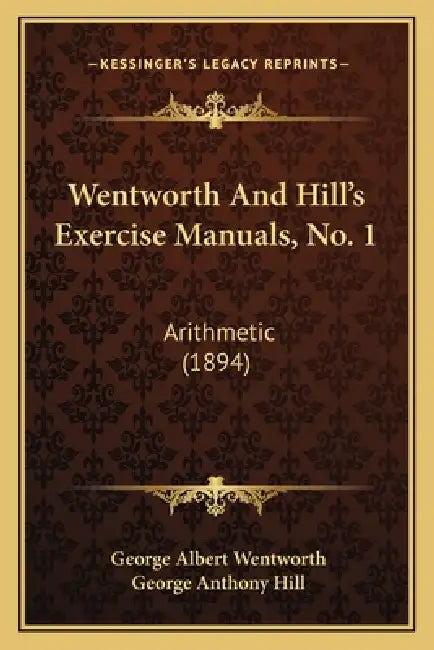 Wentworth And Hill's Exercise Manuals, No. 1: Arithmetic (1894) by George Albert Wentworth, George Anthony Hill