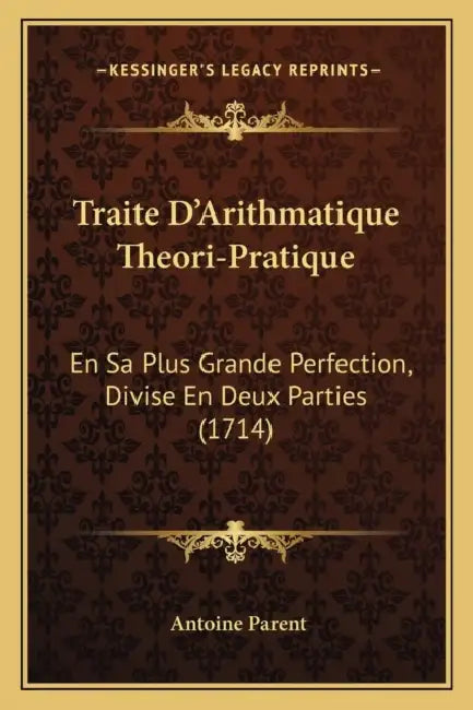 Traite D'Arithmatique Theori-Pratique: En Sa Plus Grande Perfection, Divise En Deux Parties (1714) by Antoine Parent