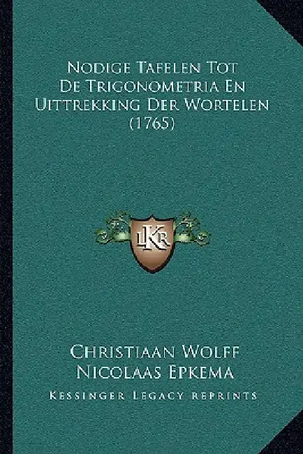 Nodige Tafelen Tot De Trigonometria En Uittrekking Der Wortelen (1765) by Christiaan Wolff, Nicolaas Epkema