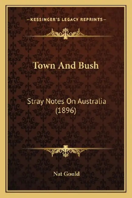 Town And Bush: Stray Notes On Australia (1896) by Nat Gould