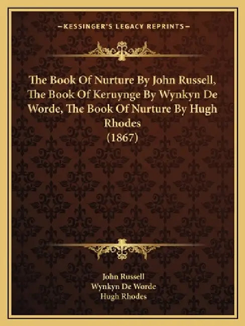 The Book Of Nurture By John Russell, The Book Of Keruynge By Wynkyn De Worde, The Book Of Nurture By Hugh Rhodes (1867) by John Russell, Wynkyn De Worde, Hugh Rhodes