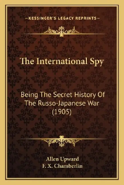 The International Spy: Being The Secret History Of The Russo-Japanese War (1905) by Allen Upward, F. X. Chamberlin