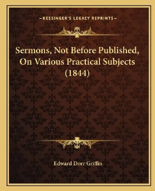 Sermons, Not Before Published, On Various Practical Subjects (1844) by Edward Dorr Griffin