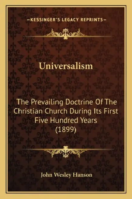 Universalism: The Prevailing Doctrine Of The Christian Church During Its First Five Hundred Years (1899) by John Wesley Hanson