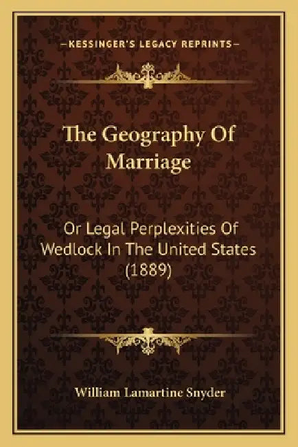 The Geography Of Marriage: Or Legal Perplexities Of Wedlock In The United States (1889) by William Lamartine Snyder