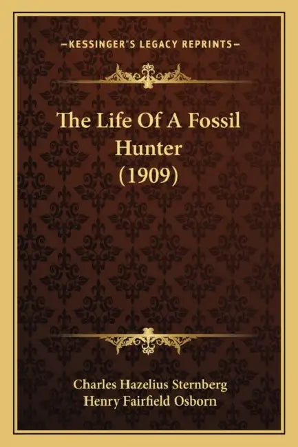 The Life Of A Fossil Hunter (1909) by Charles Hazelius Sternberg, Henry Fairfield Osborn