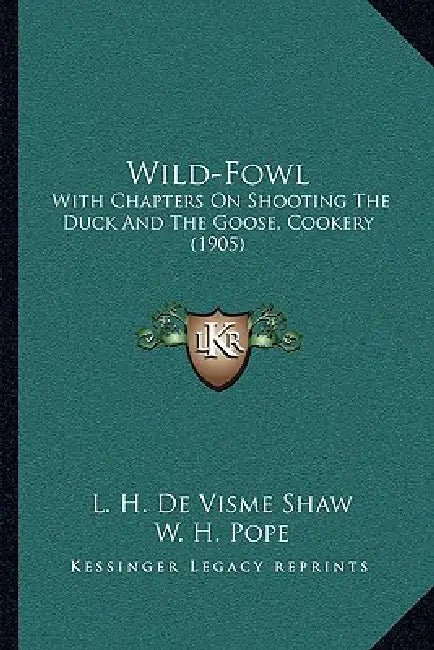 Wild-Fowl: With Chapters On Shooting The Duck And The Goose, Cookery (1905) by L. H. De Visme Shaw, W. H. Pope, Alexander Innes Shand