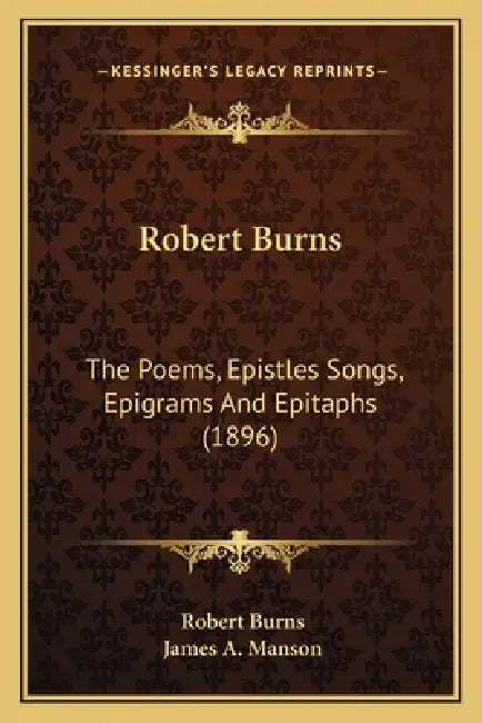 Robert Burns: The Poems, Epistles Songs, Epigrams And Epitaphs (1896) by Robert Burns, James A. Manson