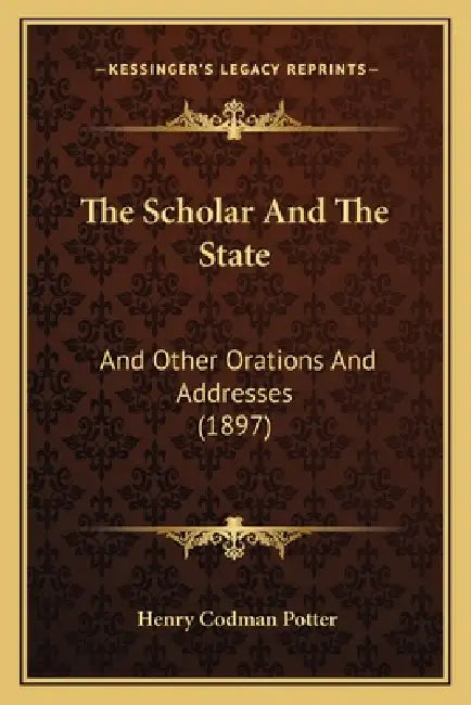 The Scholar And The State: And Other Orations And Addresses (1897) by Henry Codman Potter