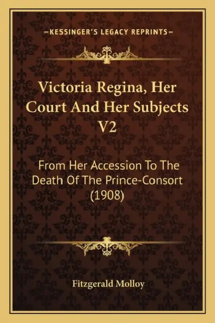 Victoria Regina, Her Court And Her Subjects V2: From Her Accession To The Death Of The Prince-Consort (1908) by Fitzgerald Molloy