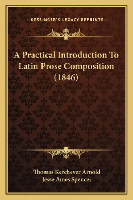 A Practical Introduction To Latin Prose Composition (1846) by Thomas Kerchever Arnold, Jesse Ames Spencer