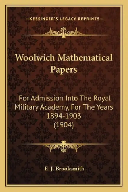 Woolwich Mathematical Papers: For Admission Into The Royal Military Academy, For The Years 1894-1903 (1904) by E. J. Brooksmith