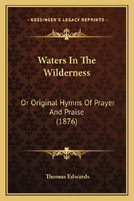 Waters In The Wilderness: Or Original Hymns Of Prayer And Praise (1876) by Thomas Edwards