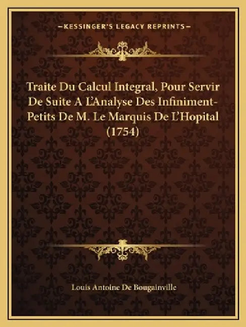 Traite Du Calcul Integral, Pour Servir De Suite A L'Analyse Des Infiniment-Petits De M. Le Marquis De L'Hopital (1754) by Louis Antoine De Bougainville