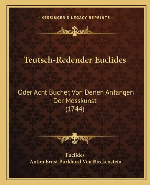 Teutsch-Redender Euclides: Oder Acht Bucher, Von Denen Anfangen Der Messkunst (1744) by Euclides, Anton Ernst Burkhard Von Birckenstein