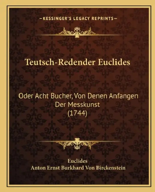 Teutsch-Redender Euclides: Oder Acht Bucher, Von Denen Anfangen Der Messkunst (1744) by Euclides, Anton Ernst Burkhard Von Birckenstein