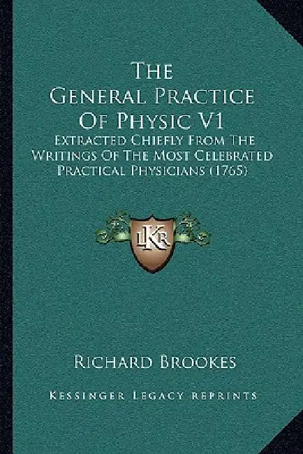 The General Practice Of Physic V1: Extracted Chiefly From The Writings Of The Most Celebrated Practical Physicians (1765) by Richard Brookes