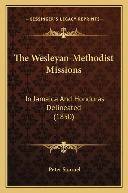 The Wesleyan-Methodist Missions: In Jamaica And Honduras Delineated (1850) by Peter Samuel