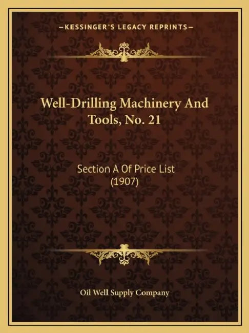 Well-Drilling Machinery And Tools, No. 21: Section A Of Price List (1907) by Oil Well Supply Company
