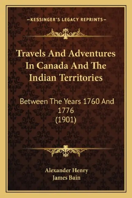 Travels And Adventures In Canada And The Indian Territories: Between The Years 1760 And 1776 (1901) by Alexander Henry, James Bain
