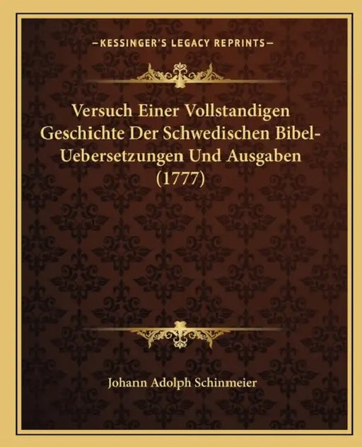 Versuch Einer Vollstandigen Geschichte Der Schwedischen Bibel-Uebersetzungen Und Ausgaben (1777) by Johann Adolph Schinmeier