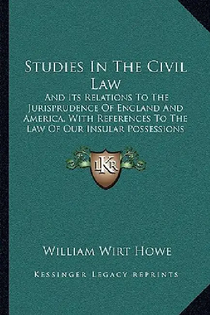 Studies In The Civil Law: And Its Relations To The Jurisprudence Of England And America, With References To The Law Of Our Insular Possessions (1905) by William Wirt Howe